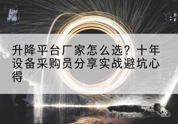 温宿升降平台厂家-怎么选？十年设备采购员分享实战避坑心得