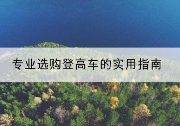 温宿电动登高车厂家推荐-专业选购登高车的实用指南
