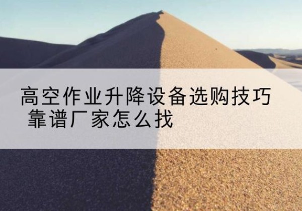 温宿电动升降平台厂家推荐-高空作业升降设备选购技巧 靠谱厂家怎么找